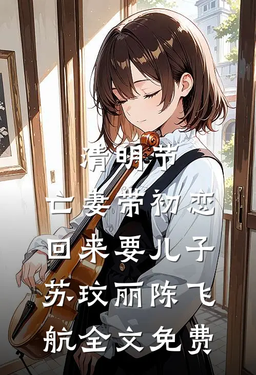 清明节，亡妻带初恋回来要儿子苏玟丽陈飞航全文免费