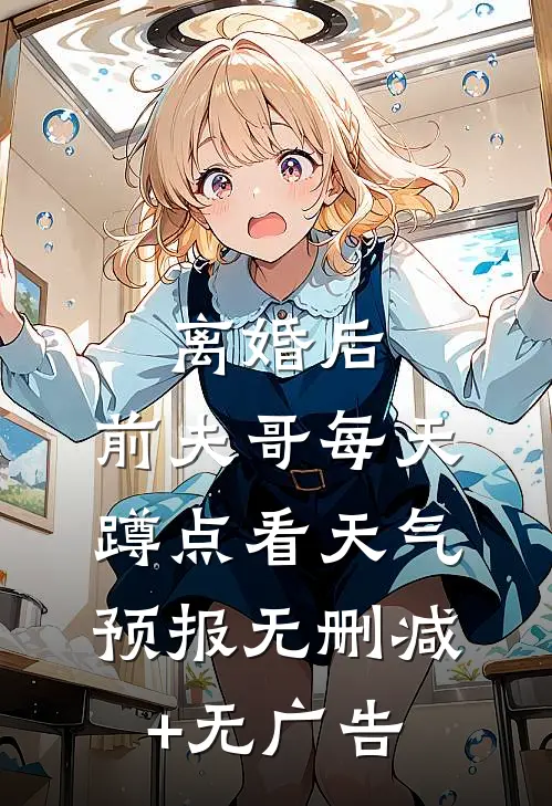 离婚后，前夫哥每天蹲点看天气预报无删减+无广告