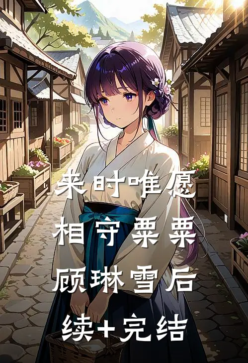 来时唯愿相守粟粟顾琳雪后续+完结