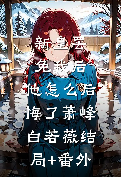 新皇罢免我后，他怎么后悔了萧峰白若薇结局+番外