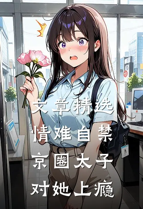文章精选情难自禁，京圈太子对她上瘾