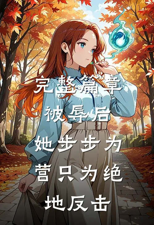 完整篇章被辱后，她步步为营只为绝地反击