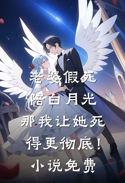 老婆假死陪白月光，那我让她死得更彻底！小说免费