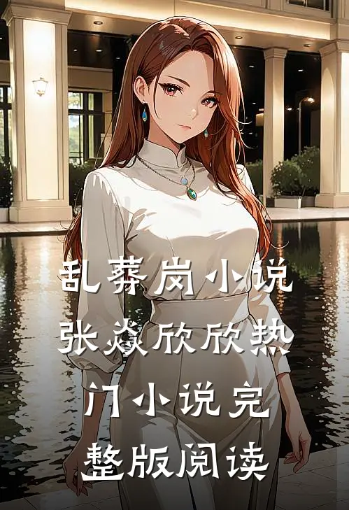 乱葬岗小说张焱欣欣热门小说完整版阅读