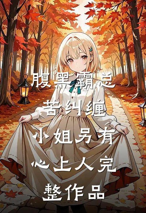 腹黑霸总苦纠缠，小姐另有心上人完整作品