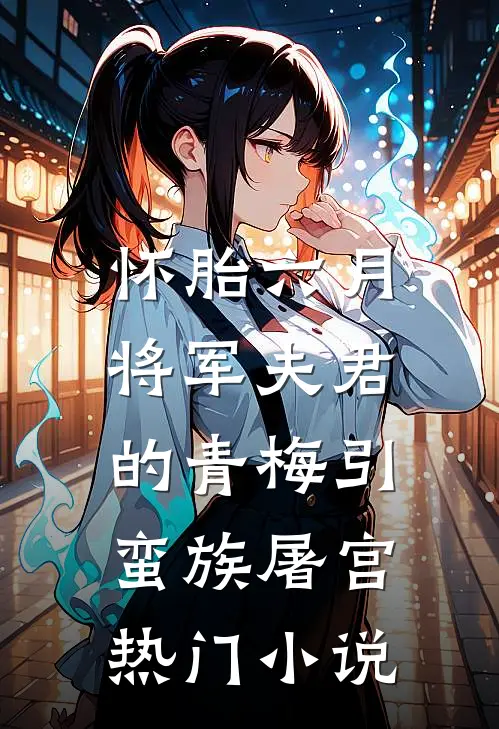 怀胎六月，将军夫君的青梅引蛮族屠宫热门小说
