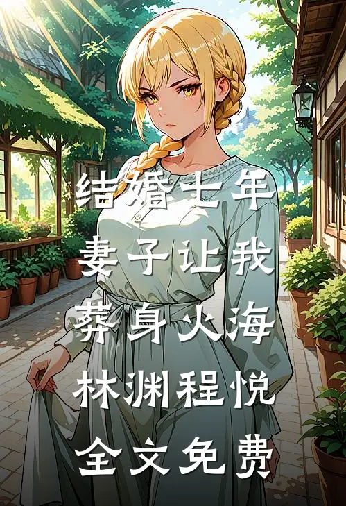 结婚七年，妻子让我葬身火海林渊程悦全文免费