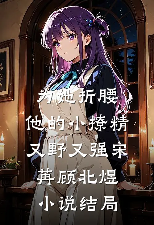 为她折腰，他的小撩精又野又强宋苒顾北煜小说结局