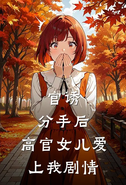 官诱：分手后，高官女儿爱上我剧情