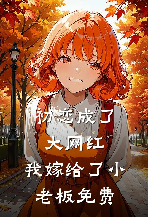 初恋成了大网红，我嫁给了小老板免费
