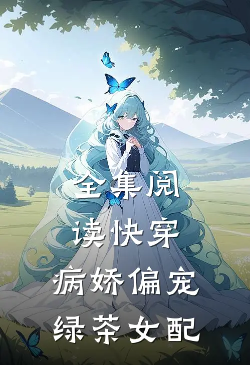 全集阅读快穿病娇偏宠绿茶女配
