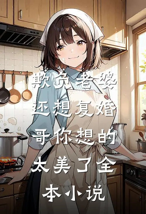 欺负老婆还想复婚，哥你想的太美了全本小说