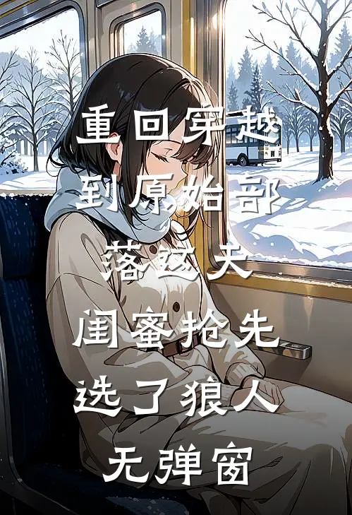 重回穿越到原始部落这天，闺蜜抢先选了狼人无弹窗