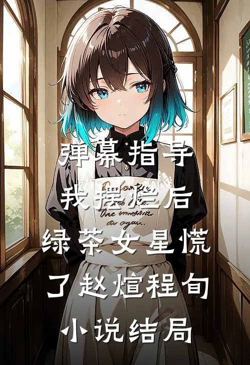 弹幕指导我摆烂后，绿茶女星慌了赵煊程旬小说结局