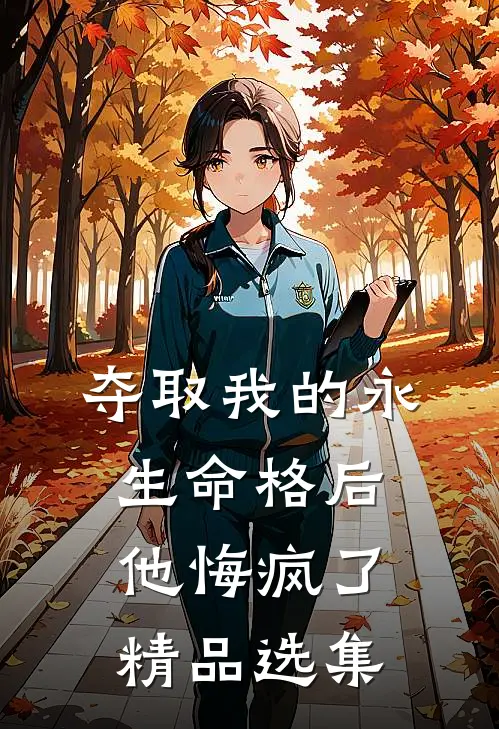 夺取我的永生命格后，他悔疯了精品选集