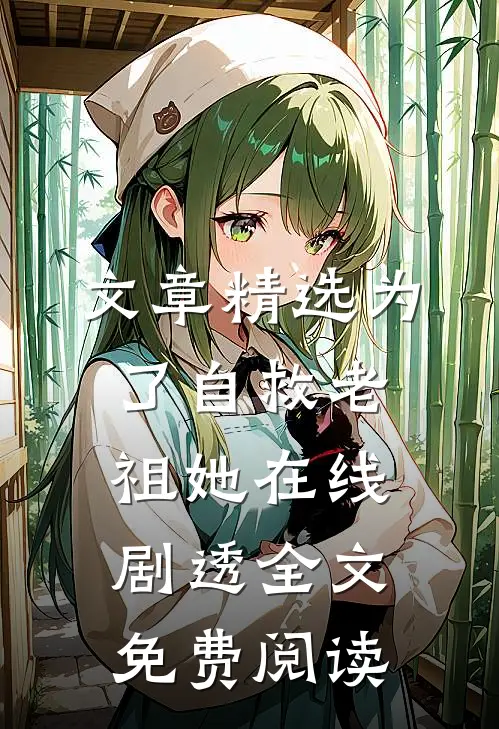 文章精选为了自救老祖她在线剧透全文免费阅读