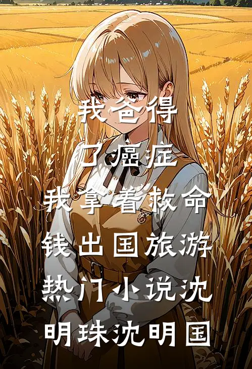 我爸得了癌症，我拿着救命钱出国旅游热门小说沈明珠沈明国