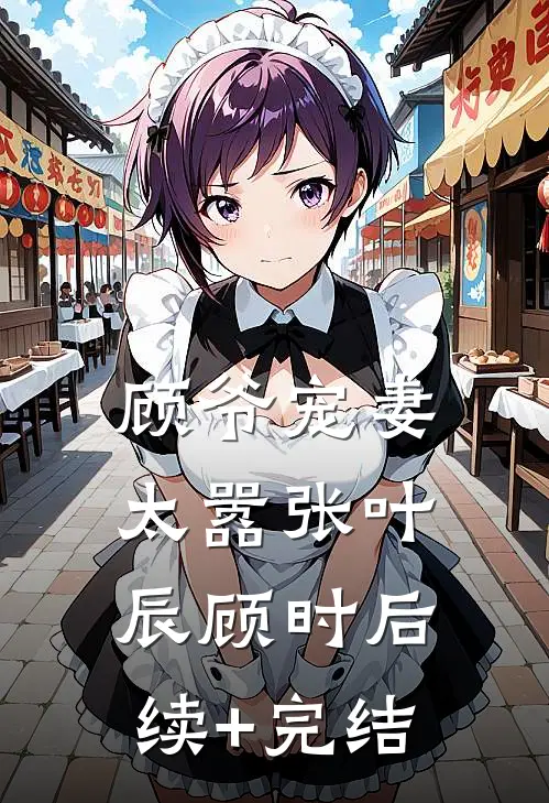 顾爷宠妻太嚣张叶辰顾时后续+完结