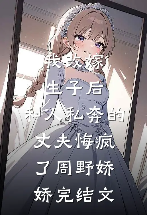 我改嫁生子后，和人私奔的丈夫悔疯了周野娇娇完结文