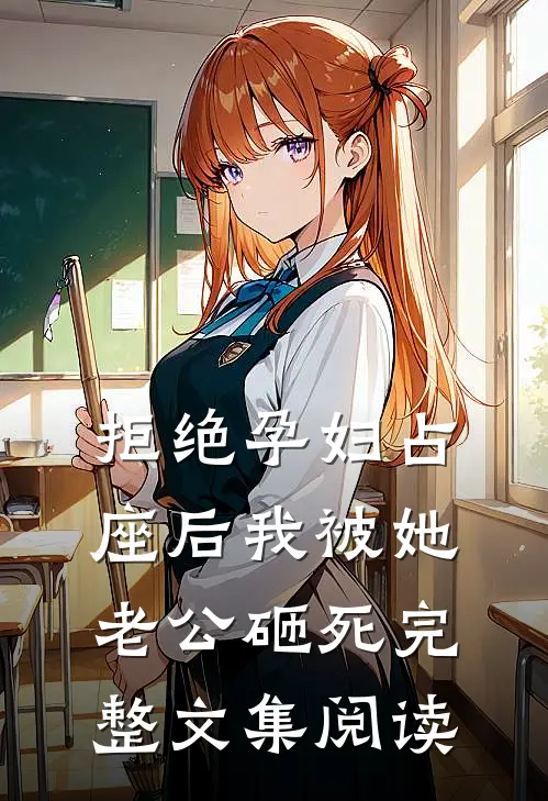 拒绝孕妇占座后我被她老公砸死完整文集阅读