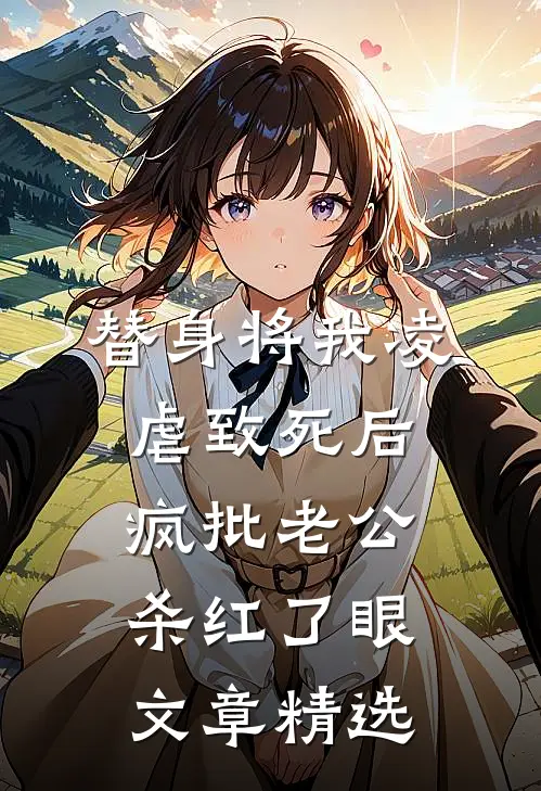 替身将我凌虐致死后，疯批老公杀红了眼文章精选