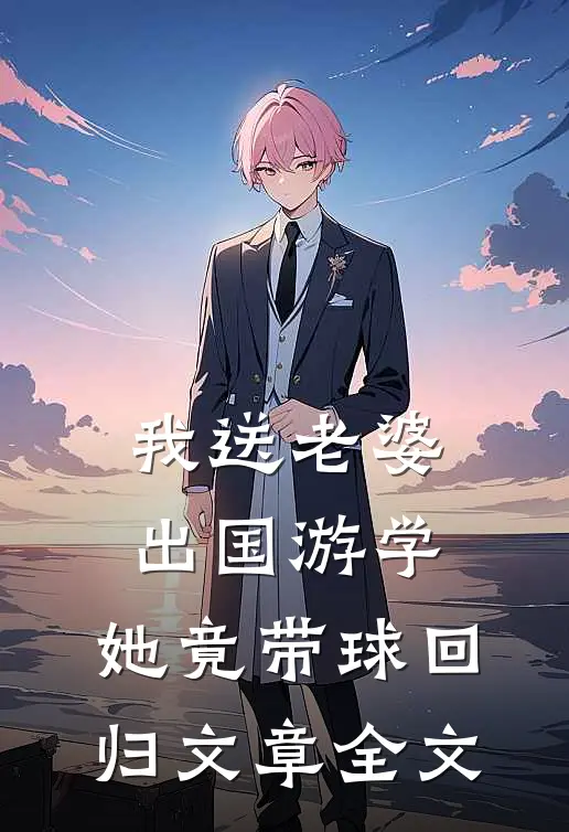 我送老婆出国游学，她竟带球回归文章全文