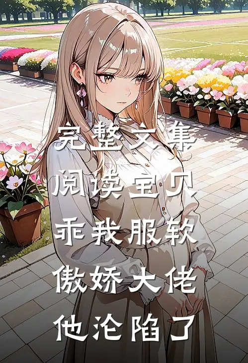 完整文集阅读宝贝乖我服软，傲娇大佬他沦陷了