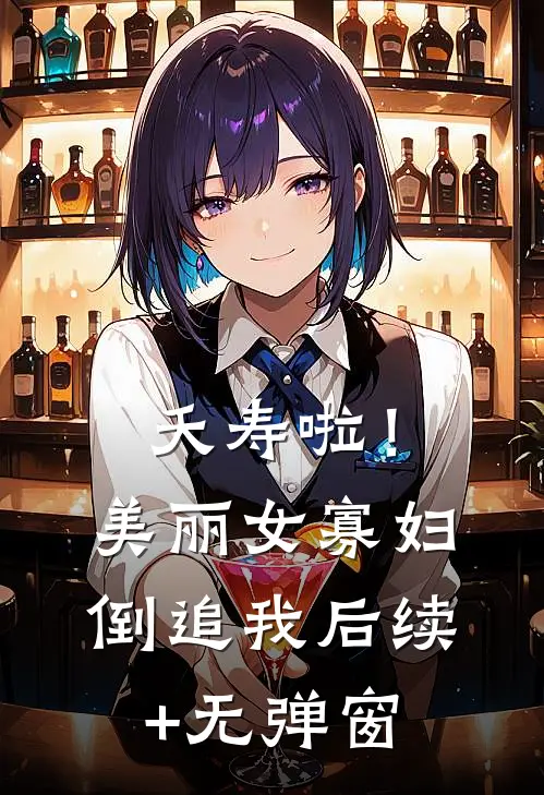 夭寿啦！美丽女寡妇倒追我后续+无弹窗