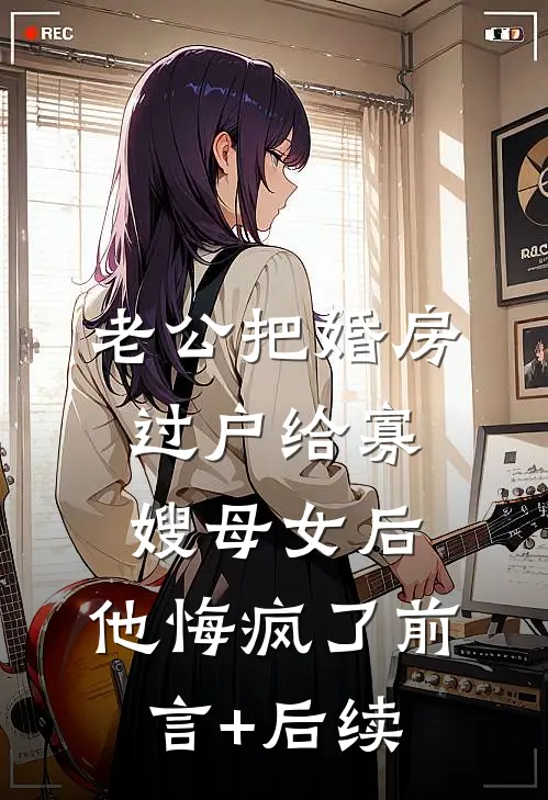 老公把婚房过户给寡嫂母女后，他悔疯了前言+后续