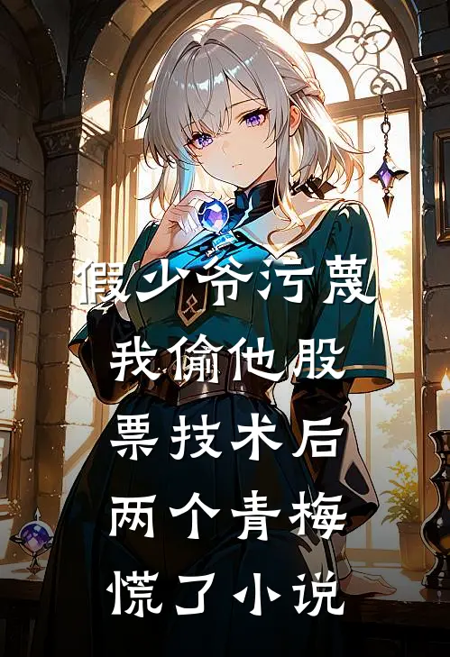 假少爷污蔑我偷他股票技术后，两个青梅慌了小说