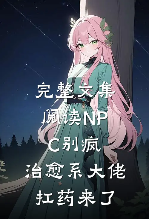 完整文集阅读NPC别疯，治愈系大佬扛药来了