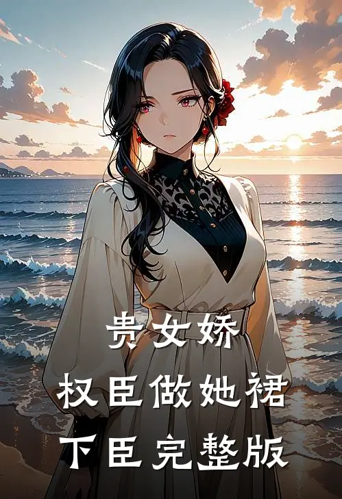 贵女娇：权臣做她裙下臣完整版