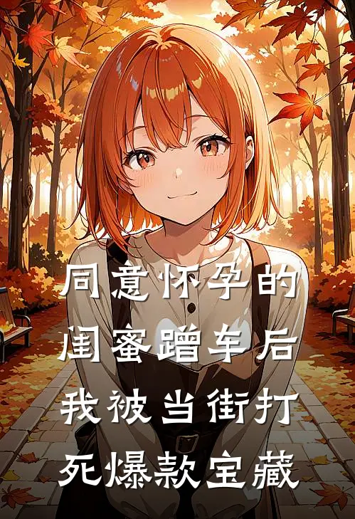 同意怀孕的闺蜜蹭车后，我被当街打死爆款宝藏