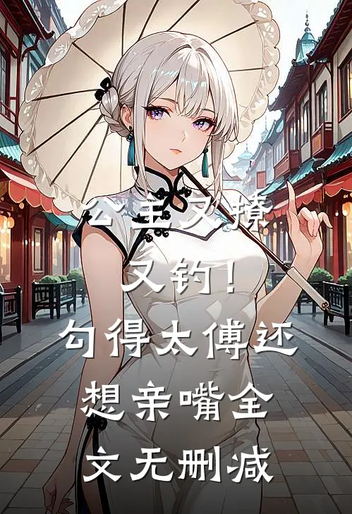 公主又撩又钓！勾得太傅还想亲嘴全文无删减