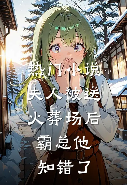 热门小说夫人被送火葬场后，霸总他知错了
