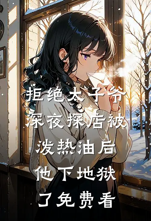 拒绝太子爷深夜探店被泼热油后，他下地狱了免费看
