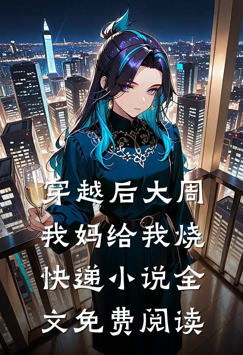 穿越后大周，我妈给我烧快递小说全文免费阅读