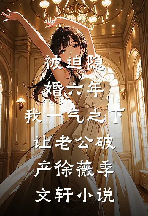 被迫隐婚六年，我一气之下让老公破产徐薇季文轩小说