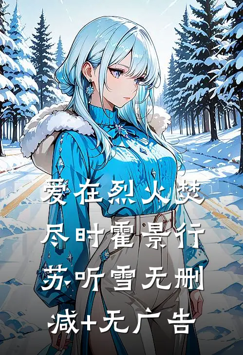 爱在烈火焚尽时霍景行苏听雪无删减+无广告
