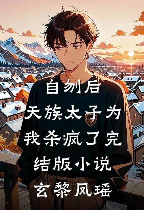 自刎后，天族太子为我杀疯了完结版小说玄黎凤瑶