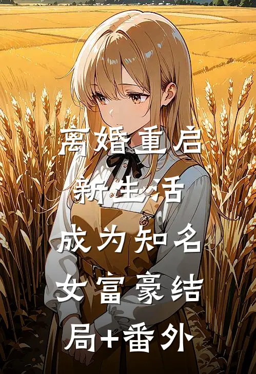 离婚重启新生活，成为知名女富豪结局+番外