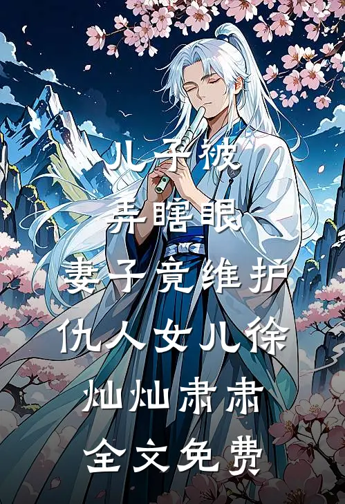 儿子被弄瞎眼，妻子竟维护仇人女儿徐灿灿肃肃全文免费