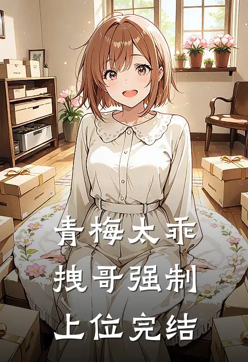 青梅太乖，拽哥强制上位完结