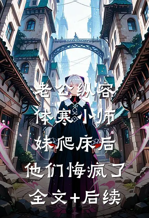 老公纵容体寒小师妹爬床后，他们悔疯了全文+后续