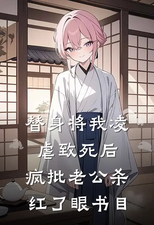 替身将我凌虐致死后，疯批老公杀红了眼书目