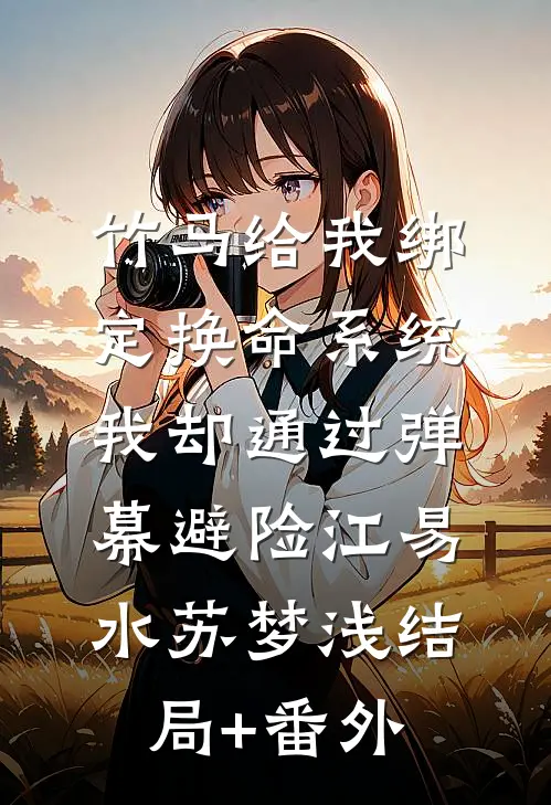 竹马给我绑定换命系统，我却通过弹幕避险江易水苏梦浅结局+番外