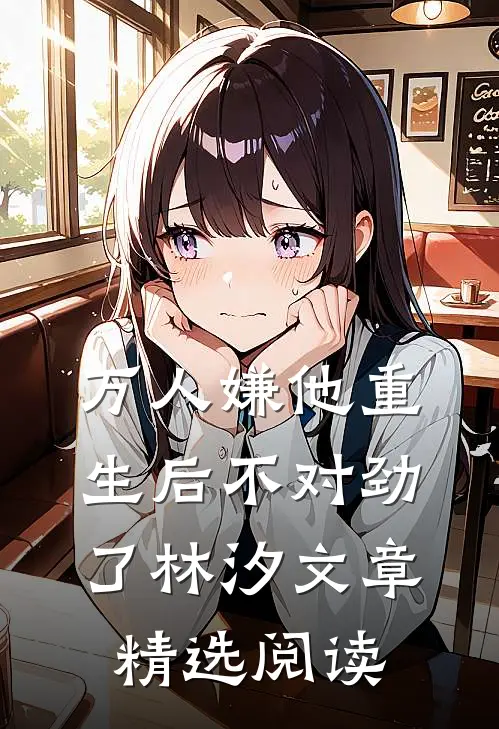 万人嫌他重生后不对劲了林汐文章精选阅读