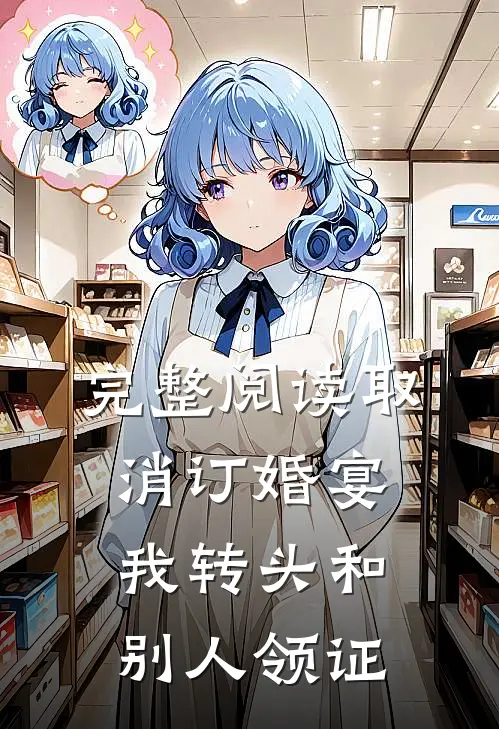 完整阅读取消订婚宴，我转头和别人领证