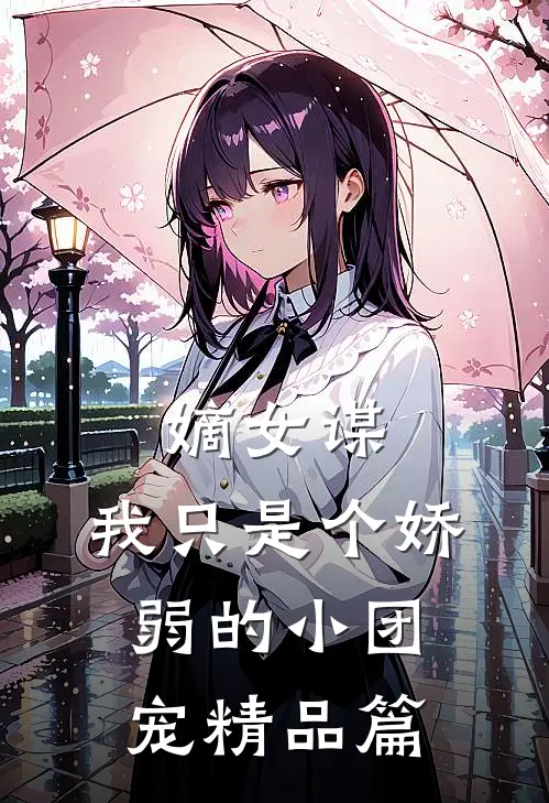 嫡女谋：我只是个娇弱的小团宠精品篇