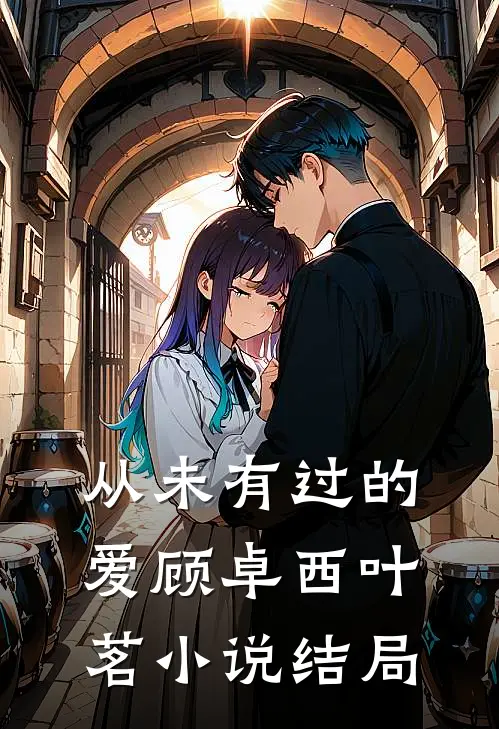 从未有过的爱顾卓西叶茗小说结局